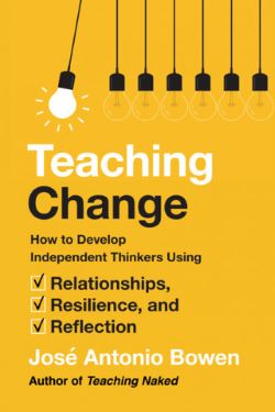 Teaching Change: How to Develop Independent Thinkers Using Relationships, Resilience, and Reflection by José Bowen