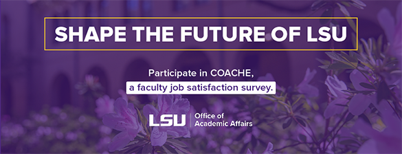 Shape the future of LSU. Participate in COACHE, a faculty job satisfaction survey.