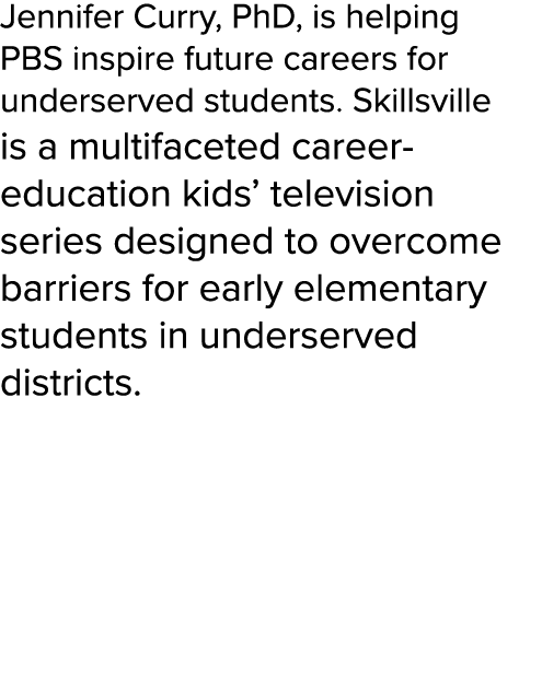 Jennifer Curry, PhD, is helping PBS inspire future careers for underserved students. Skillsville is a multifaceted ca...